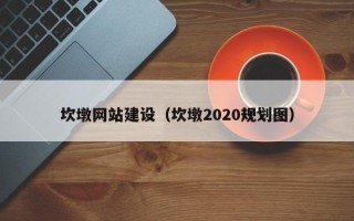 浮梁坎墩网站建设（坎墩2020规划图）