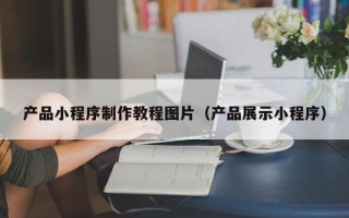 浮梁产品小程序制作教程图片（产品展示小程序）