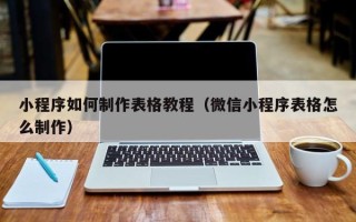 浮梁小程序如何制作表格教程（微信小程序表格怎么制作）