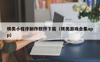 浮梁棋类小程序制作软件下载（棋类游戏合集app）