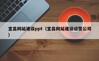 浮梁宜昌网站建设ppt（宜昌网站建设运营公司）