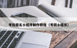 浮梁考验报名小程序制作教程（考研小程序）