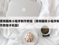 浮梁视频图库小程序制作教程（视频图库小程序制作教程手机版）