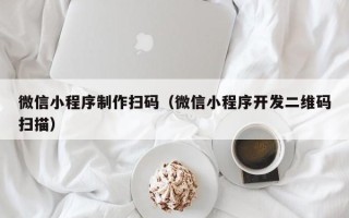 浮梁微信小程序制作扫码（微信小程序开发二维码扫描）