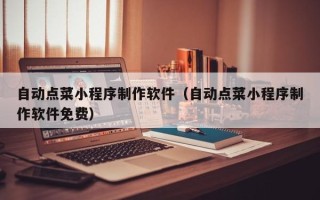 浮梁自动点菜小程序制作软件（自动点菜小程序制作软件免费）